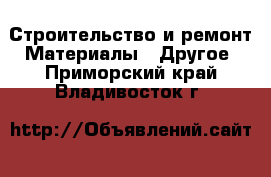 Строительство и ремонт Материалы - Другое. Приморский край,Владивосток г.